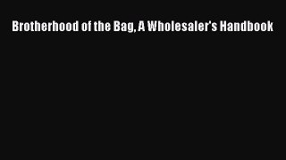 [Online PDF] Brotherhood of the Bag A Wholesaler's Handbook  Read Online