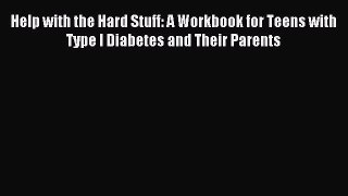 Read Help with the Hard Stuff: A Workbook for Teens with Type I Diabetes and Their Parents