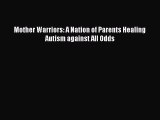 Read Mother Warriors: A Nation of Parents Healing Autism against All Odds Ebook Free