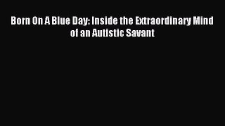 Read Born On A Blue Day: Inside the Extraordinary Mind of an Autistic Savant PDF Free