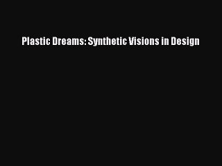 Read Plastic Dreams: Synthetic Visions in Design E-Book Free