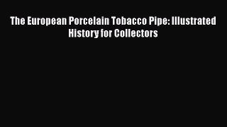 [Download] The European Porcelain Tobacco Pipe: Illustrated History for Collectors E-Book Download