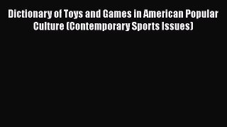 [Read] Dictionary of Toys and Games in American Popular Culture (Contemporary Sports Issues)