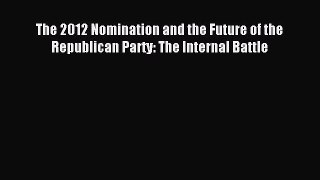 [PDF] The 2012 Nomination and the Future of the Republican Party: The Internal Battle [Download]
