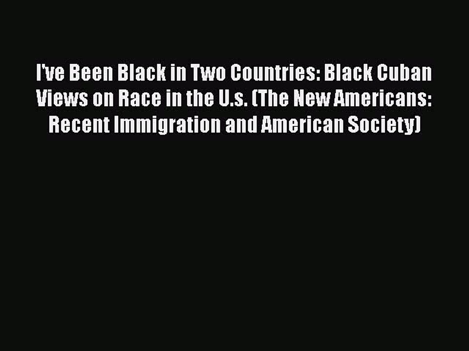 [Read] I've Been Black in Two Countries: Black Cuban Views on Race in the U.s. (The New Americans: