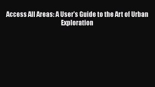 Read Books Access All Areas: A User's Guide to the Art of Urban Exploration ebook textbooks