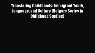[Read] Translating Childhoods: Immigrant Youth Language and Culture (Rutgers Series in Childhood