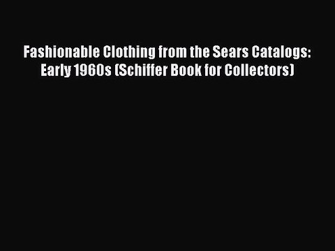 [Read] Fashionable Clothing from the Sears Catalogs: Early 1960s (Schiffer Book for Collectors)