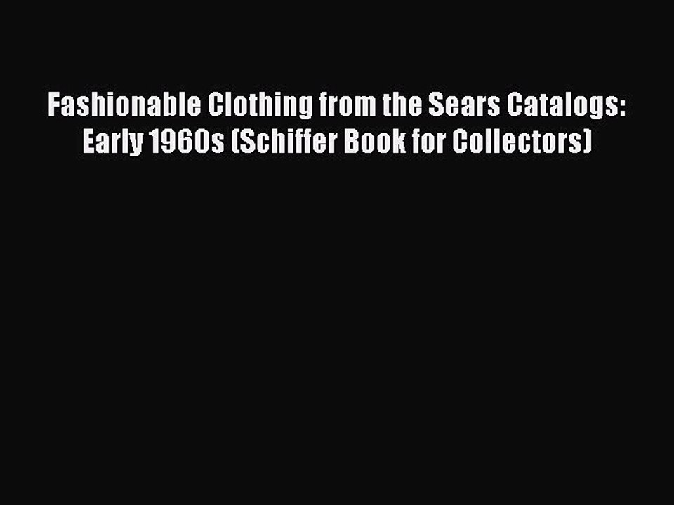 [Read] Fashionable Clothing from the Sears Catalogs: Early 1960s (Schiffer Book for Collectors)