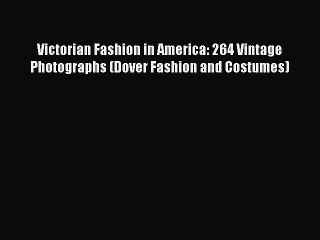 [Read] Victorian Fashion in America: 264 Vintage Photographs (Dover Fashion and Costumes) E-Book