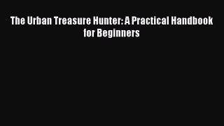 Read Books The Urban Treasure Hunter: A Practical Handbook for Beginners ebook textbooks