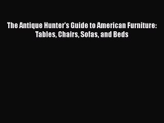 Download Books The Antique Hunter's Guide to American Furniture: Tables Chairs Sofas and Beds