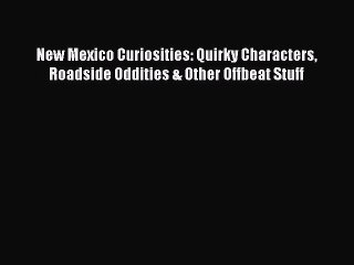 Read Books New Mexico Curiosities: Quirky Characters Roadside Oddities & Other Offbeat Stuff