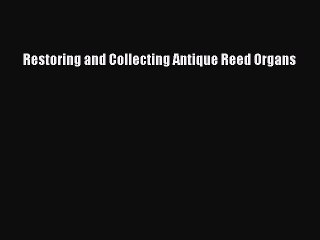 Read Books Restoring and Collecting Antique Reed Organs ebook textbooks
