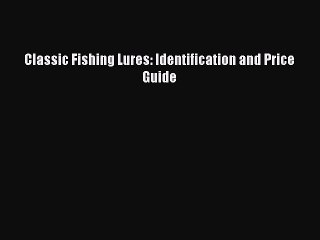 Read Books Classic Fishing Lures: Identification and Price Guide E-Book Free