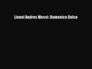 [Read] Lionel Andres Messi: Domenico Dolce E-Book Download