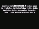 [Read] Upcycling Crafts BOX SET 2 IN 1: 45 Genious Ideas On How To Take Old Clothes To New