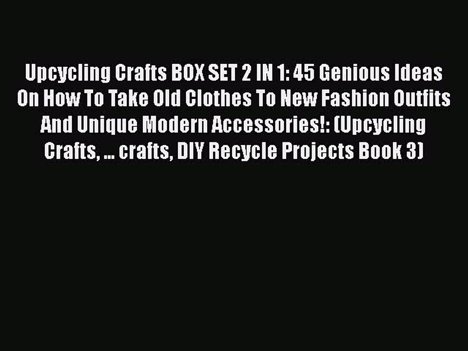 [Read] Upcycling Crafts BOX SET 2 IN 1: 45 Genious Ideas On How To Take Old Clothes To New