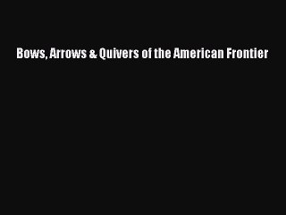 Read Books Bows Arrows & Quivers of the American Frontier E-Book Free