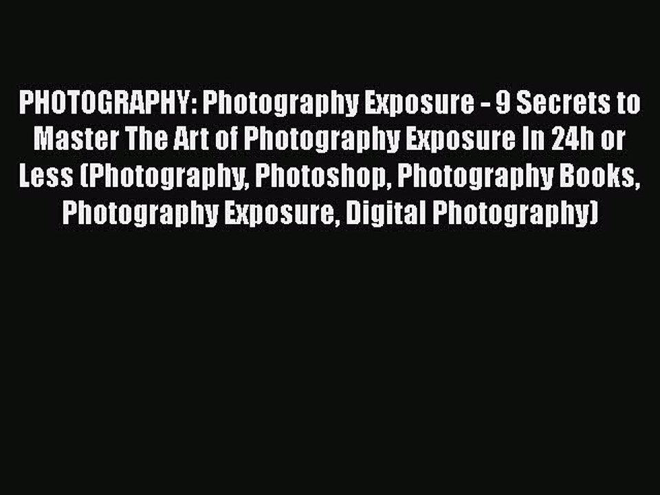 [Read] PHOTOGRAPHY: Photography Exposure - 9 Secrets to Master The Art of Photography Exposure