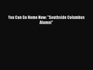 Read Books You Can Go Home Now: Southside Columbus Alumni PDF Online