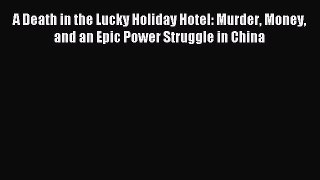 [PDF] A Death in the Lucky Holiday Hotel: Murder Money and an Epic Power Struggle in China