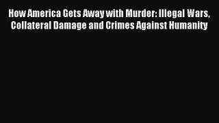 [PDF] How America Gets Away with Murder: Illegal Wars Collateral Damage and Crimes Against