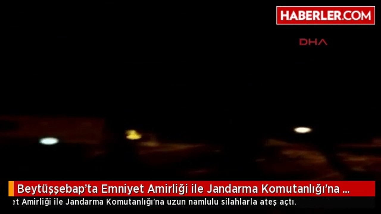Beytüşşebap'ta Emniyet Amirliği ile Jandarma Komutanlığı'na Saldırı