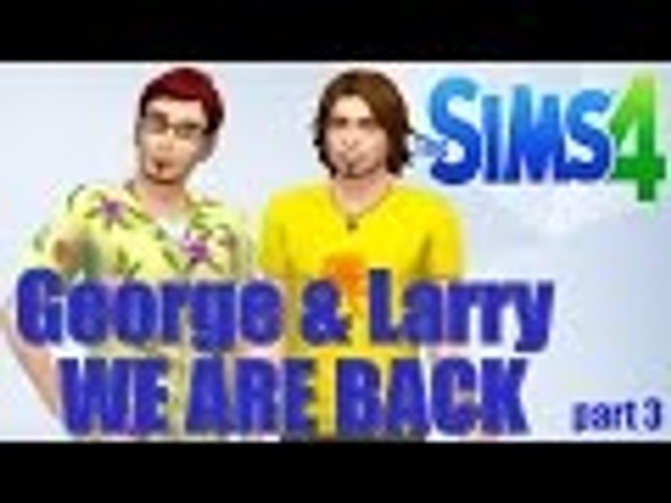 Sims 4 George & Larry - WE ARE BACK!!! - Part 3