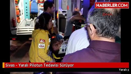Sivas - Yaralı Pilotun Tedavisi Sürüyor