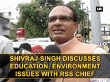 Shivraj Singh discusses education, environment issues with RSS chief