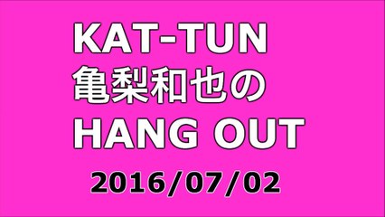 【2016/07/02】KAT-TUN 亀梨和也のHANG OUT