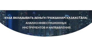 Куда вкладывать деньги гражданам Казахстана анализ инвестиционных инструментов и направлений