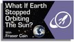 What if Earth Stopped Orbiting the Sun?