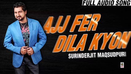 AJJ FER DILA KYON || SURINDERJIT MAQSUDPURI || New Punjabi Songs 2016 || HD AUDIO