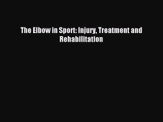 Read The Elbow in Sport: Injury Treatment and Rehabilitation PDF Full Ebook