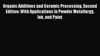 Read Organic Additives and Ceramic Processing Second Edition: With Applications in Powder Metallurgy