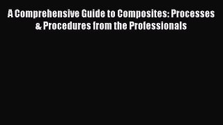 Download A Comprehensive Guide to Composites: Processes & Procedures from the Professionals
