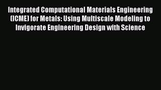 Read Integrated Computational Materials Engineering (ICME) for Metals: Using Multiscale Modeling