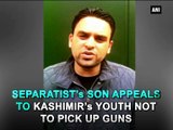 Separatist s son appeals to Kashimir s youth not to pick up guns