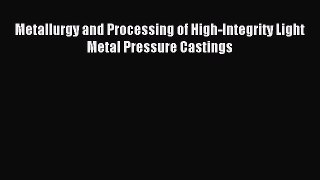 Download Metallurgy and Processing of High-Integrity Light Metal Pressure Castings PDF Full