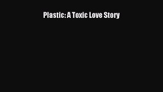 Read Plastic: A Toxic Love Story PDF Online