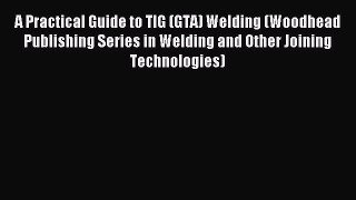 Download A Practical Guide to TIG (GTA) Welding (Woodhead Publishing Series in Welding and