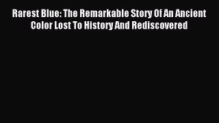 Read Rarest Blue: The Remarkable Story Of An Ancient Color Lost To History And Rediscovered