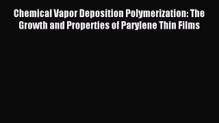 Download Chemical Vapor Deposition Polymerization: The Growth and Properties of Parylene Thin