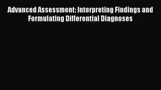 Read Advanced Assessment: Interpreting Findings and Formulating Differential Diagnoses Ebook