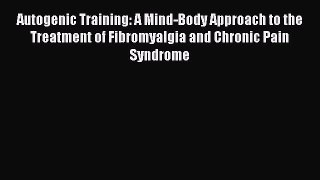 Download Autogenic Training: A Mind-Body Approach to the Treatment of Fibromyalgia and Chronic