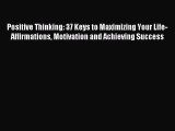 [PDF] Positive Thinking: 37 Keys to Maximizing Your Life- Affirmations Motivation and Achieving