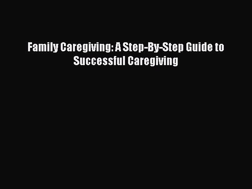 [PDF] Family Caregiving: A Step-By-Step Guide to Successful Caregiving Read Online
