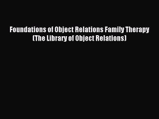 Read Foundations of Object Relations Family Therapy (The Library of Object Relations) Ebook